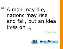 “A man may die, nations may rise and fall, but an idea lives on.” – John F. Kennedy