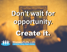 Don’t wait for opportunity. Create it.