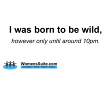 I was born to be wild, however only until around 10pm.