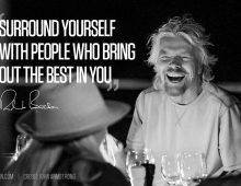 Surround yourself with people who bring out the best in you.