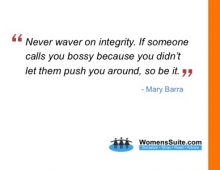 Never waver on integrity. If someone calls you bossy because you didn’t let them push you around, so be it.