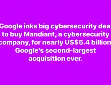 Google inks deal to buy Mandiant, a cybersecurity company, for nearly US$5.4 billion, second-largest acquisition.